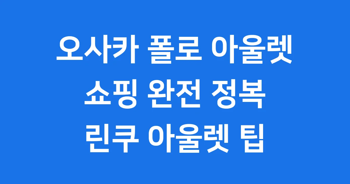 오사카 폴로 아울렛 린쿠 쇼핑 완벽 가이드