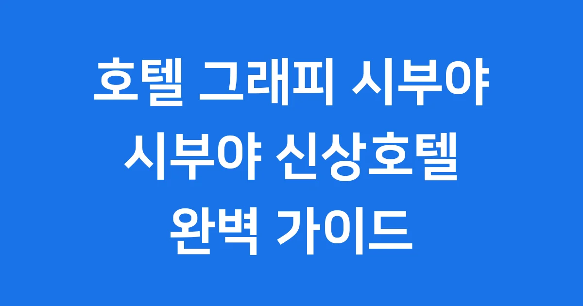 호텔 그래피 시부야 완벽 가이드