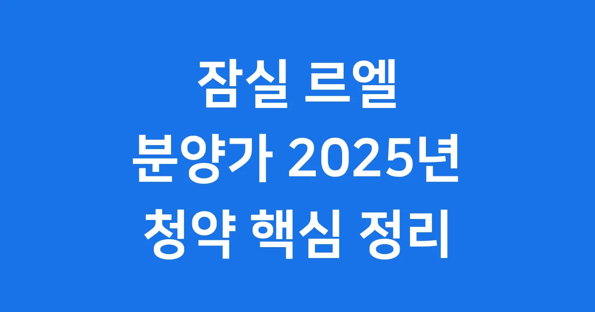 잠실 르엘 분양가 2025년 청약 핵심 정리 1 잠실 르엘 분양가 2025년 청약 핵심 정리