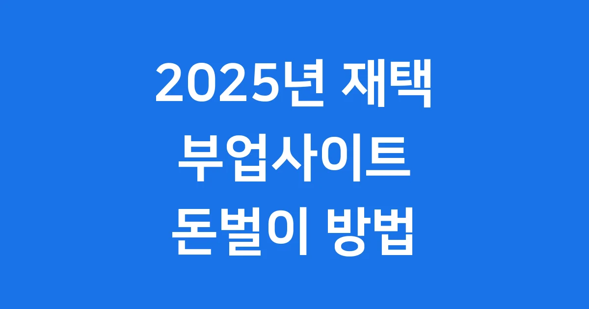 재택 부업사이트 2025년 안정적인 돈벌이 방법