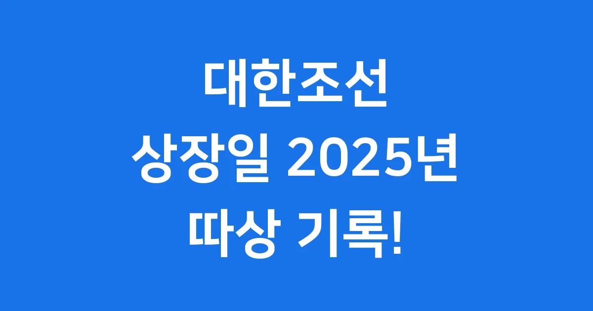 대한조선 상장일 2025년 코스피 따상 기록!