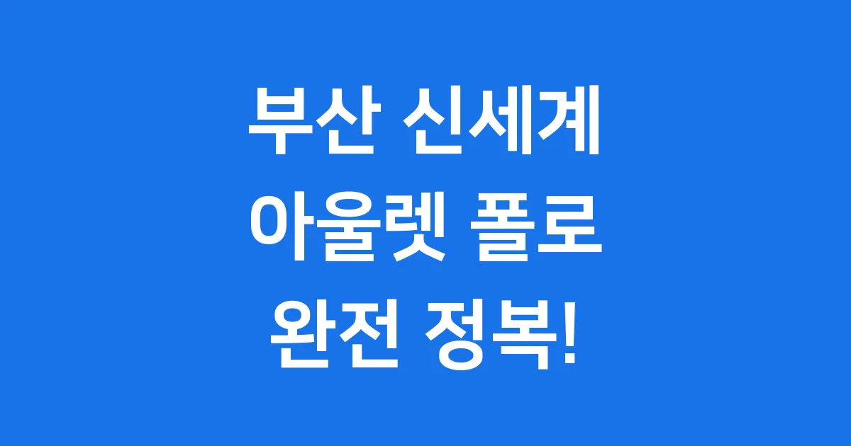 부산 신세계 아울렛 폴로: 쇼핑 꿀팁과 최신 리뉴얼 정보!