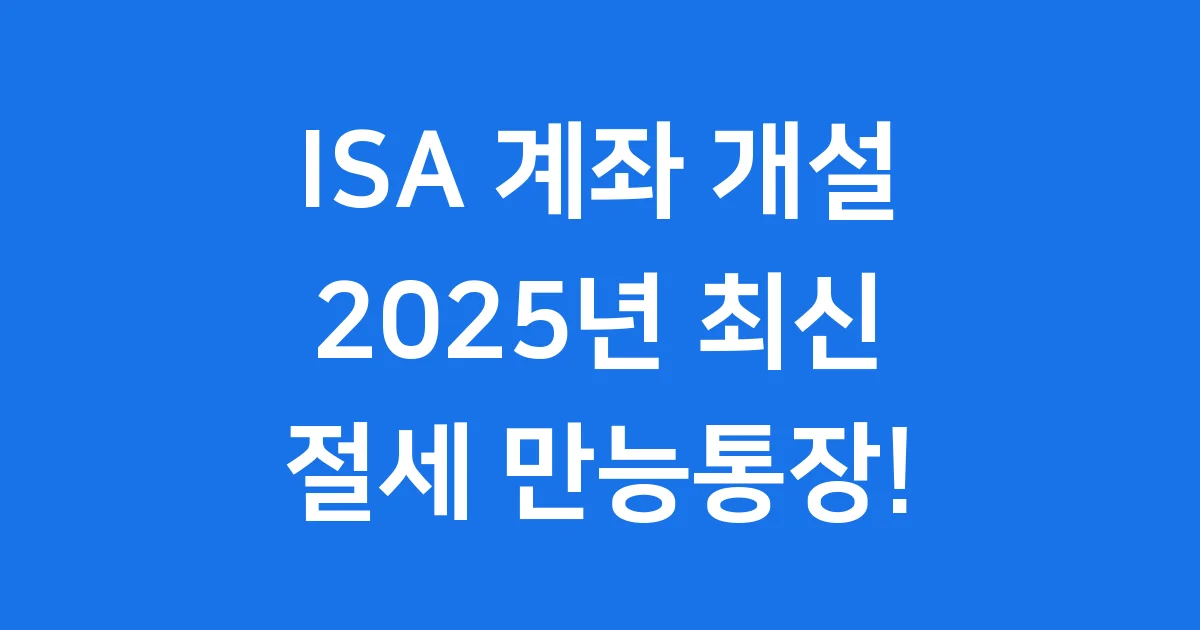 ISA 계좌 개설, 2025년 절세 혜택 자격 조건 완벽 정리