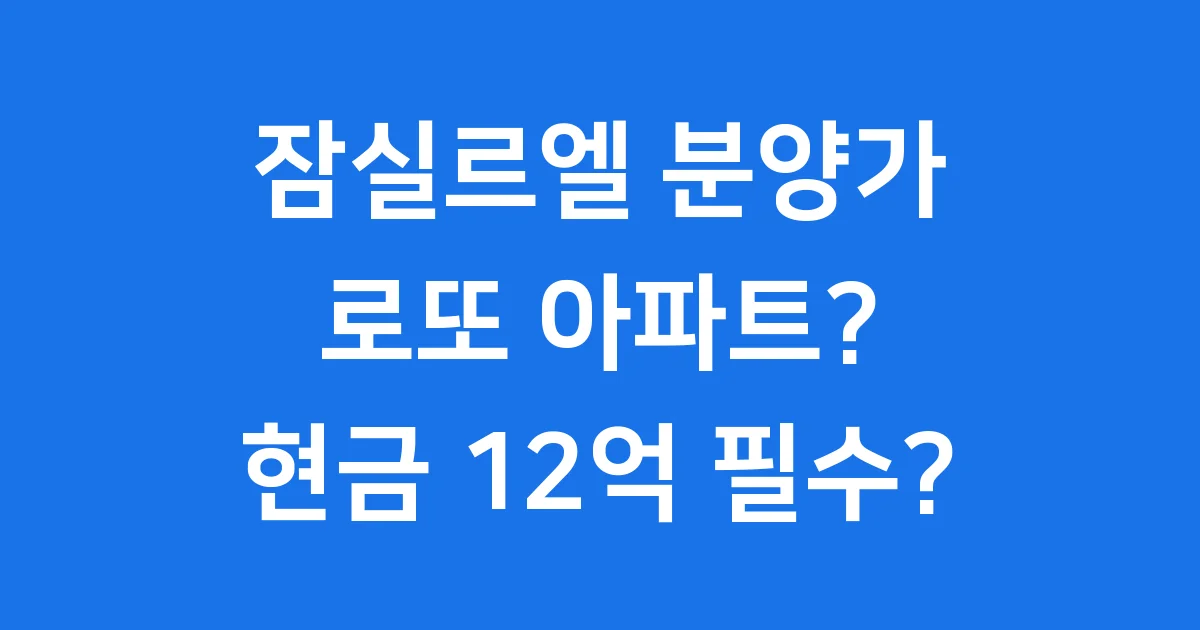 잠실르엘 분양가 핵심 정리: 과연 '로또 아파트'일까요?