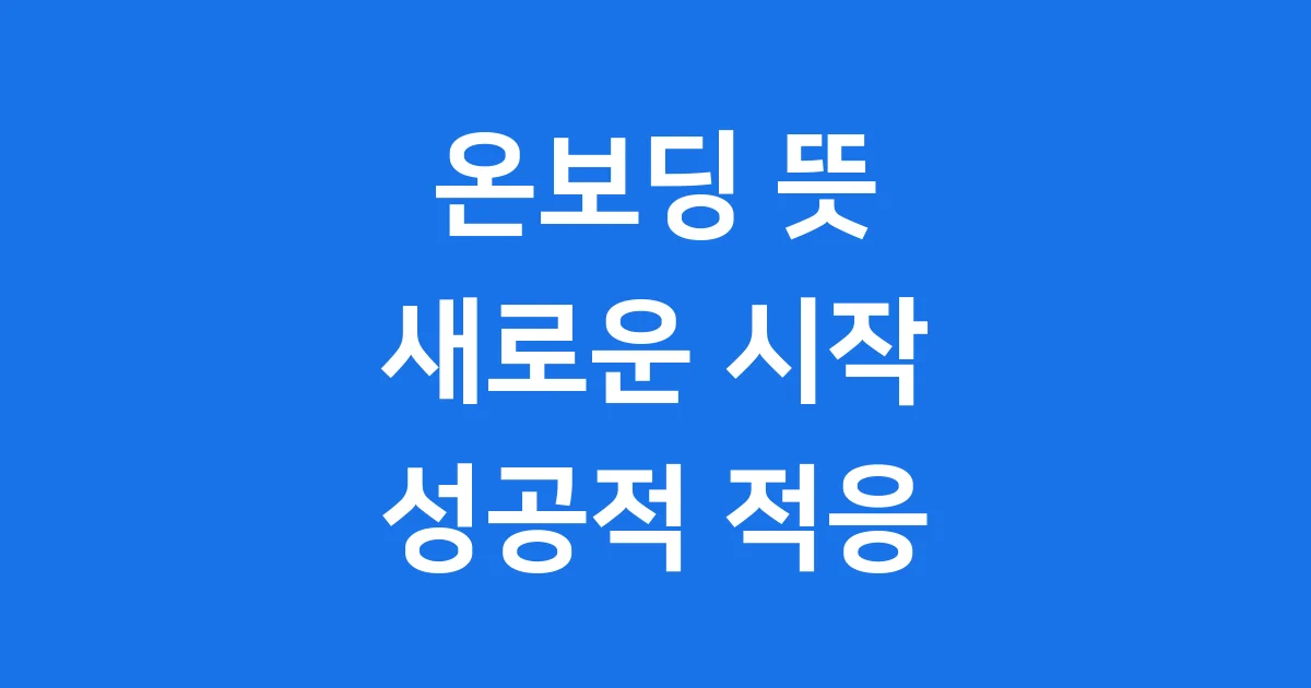 새로운 시작을 돕는 온보딩 뜻 완벽 정리!
