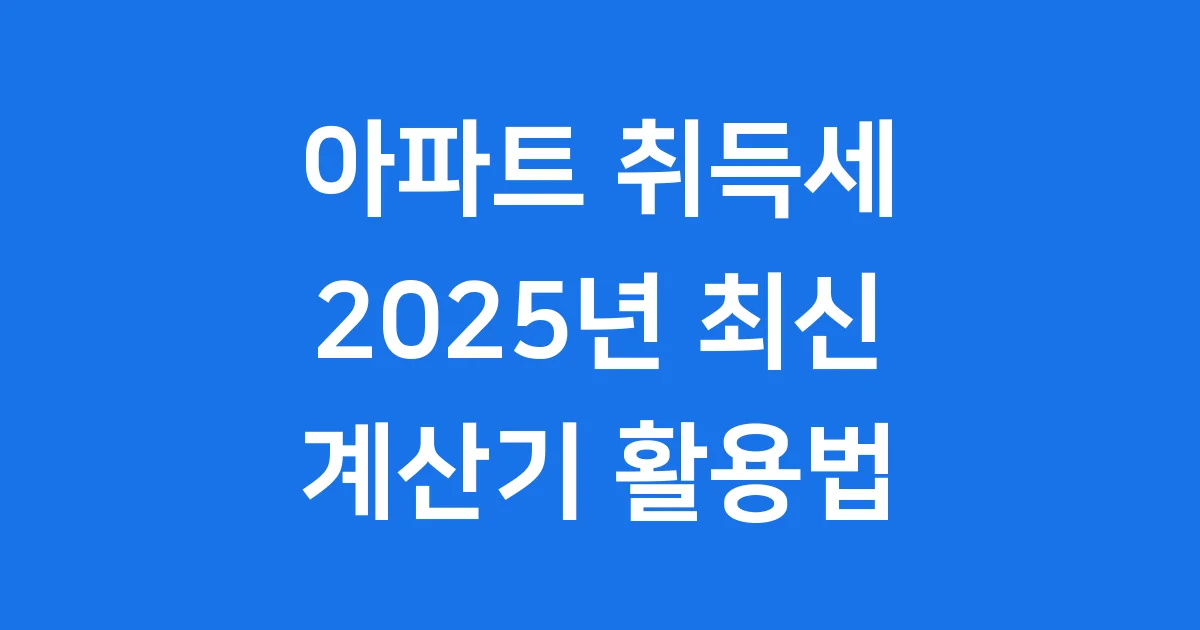 아파트 취득세 계산기: 2025년 내 세금 얼마일까?