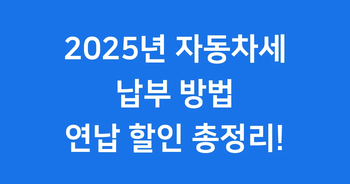 2025년 자동차세 납부 방법 연납 할인 총정리!