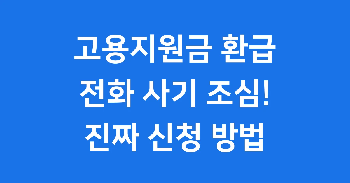 고용지원금 환급 전화 2025년 주의! 신청 자격과 방법 상세 안내