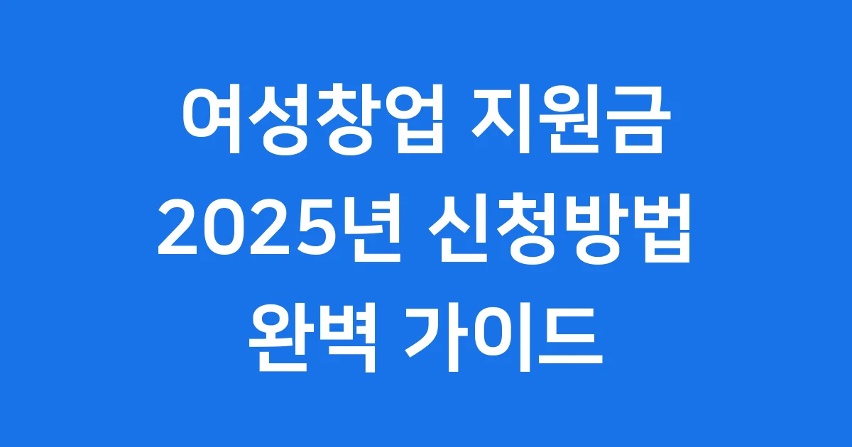 여성창업 지원금 2025년 신청방법 자격조건