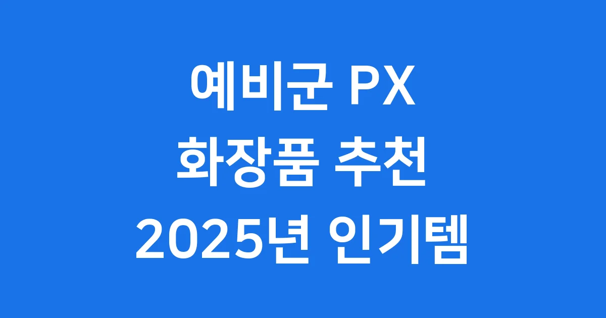 예비군 PX 화장품 추천 2025년 인기템 구매 팁
