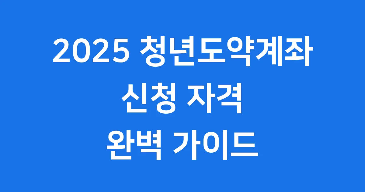 청년도약계좌 신청 2025년 자격 조건 완벽 가이드 1 청년도약계좌 신청 2025년 자격 조건 완벽 가이드