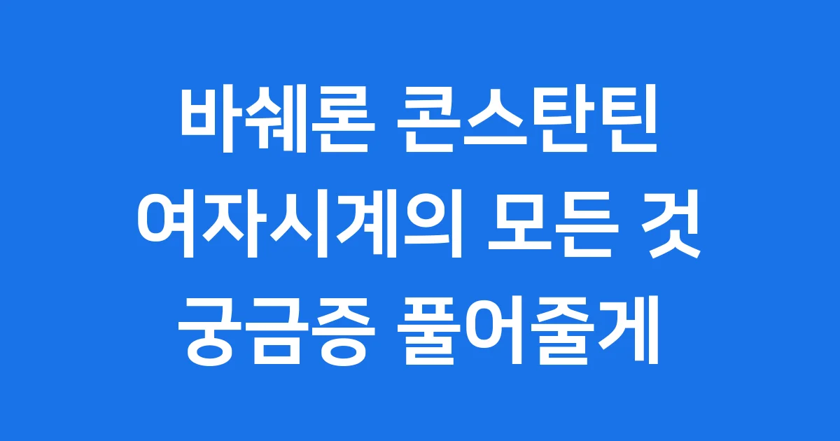 바쉐론 콘스탄틴 여자시계 궁금증 풀어줄게