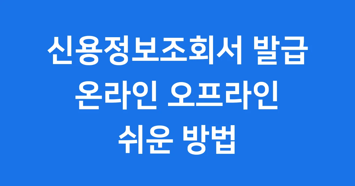 신용정보조회서 발급 온라인 오프라인 쉬운 방법