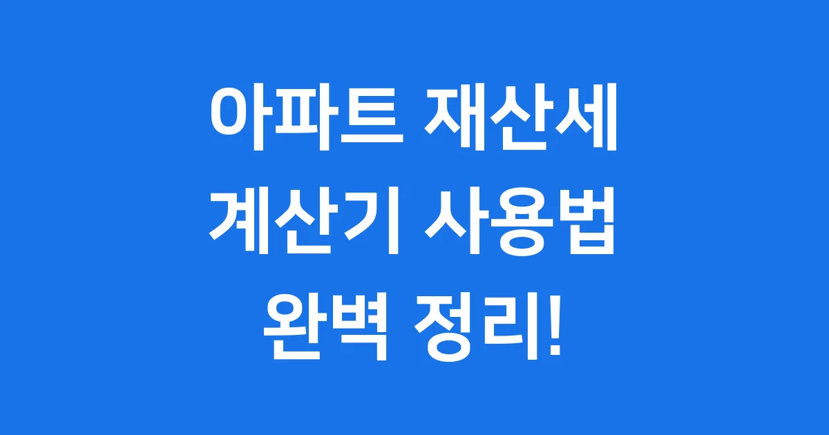 아파트 재산세 계산기 2025년 쉽고 정확하게 계산하는 법 1 아파트 재산세 계산기 2025년 쉽고 정확하게 계산하는 법