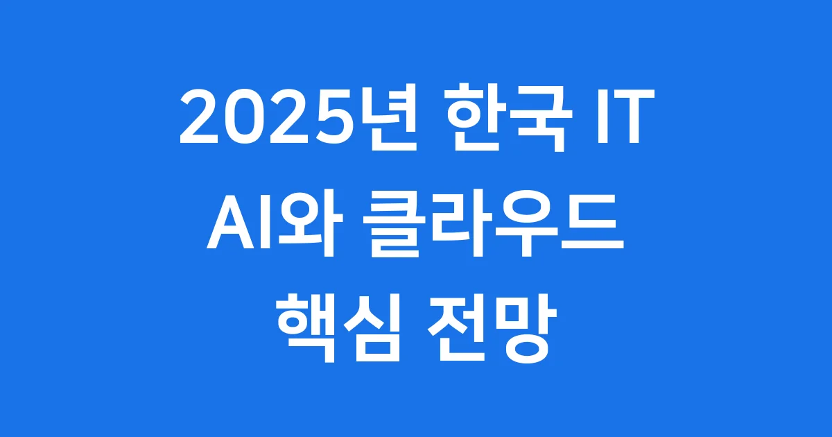 2025년 한국 IT 업계 전망: AI와 클라우드의 시대