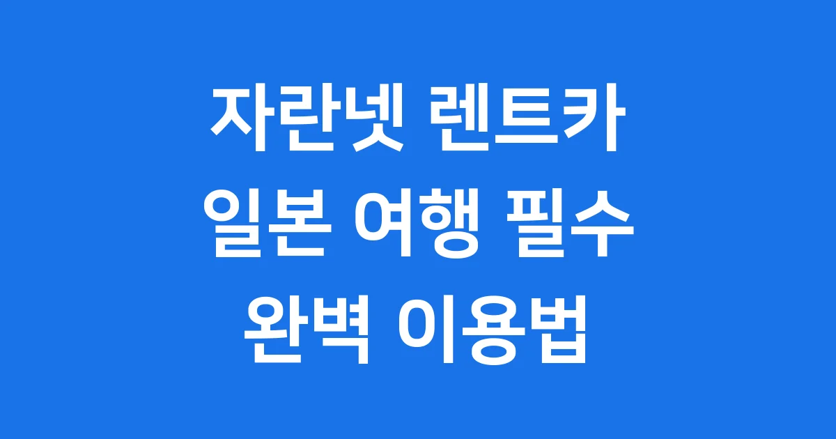 일본 여행 필수! 자란넷 렌트카 완벽 이용법