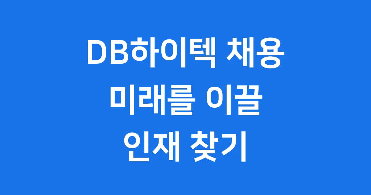 DB하이텍 채용 꿈꾸는 너를 위한 완벽 가이드