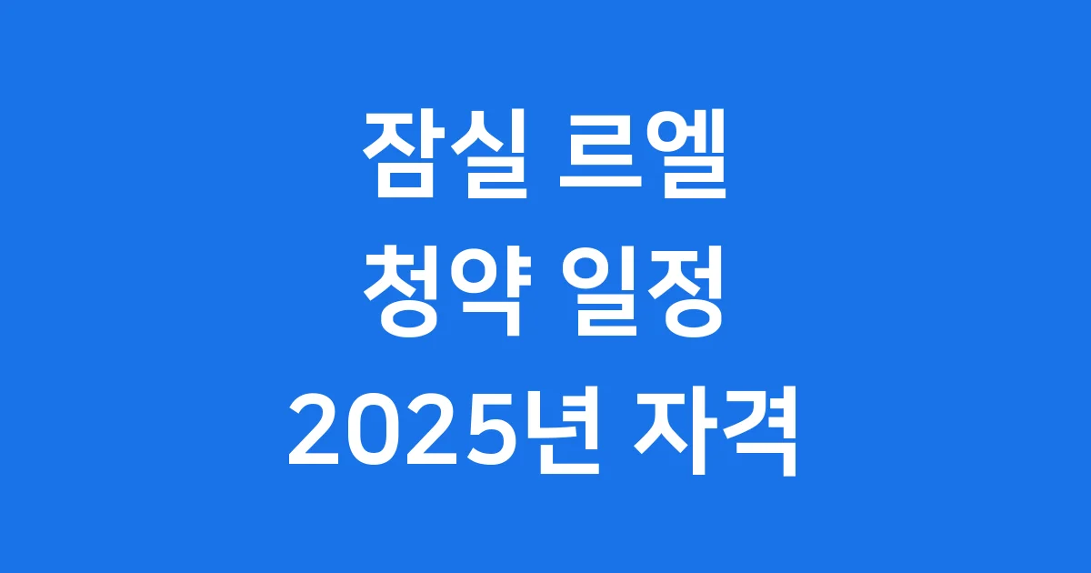잠실 르엘 청약 일정 2025년 자격 조건 1 잠실 르엘 청약 일정