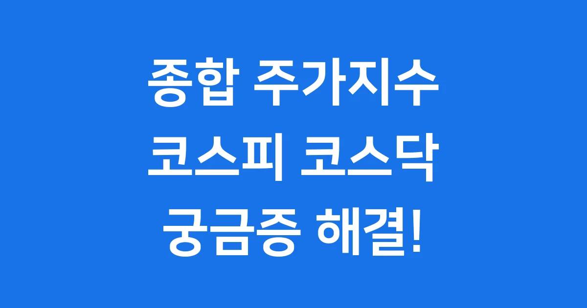 종합 주가지수: 코스피 코스닥 궁금증 해결! 1 종합 주가지수: 코스피 코스닥 궁금증 해결!
