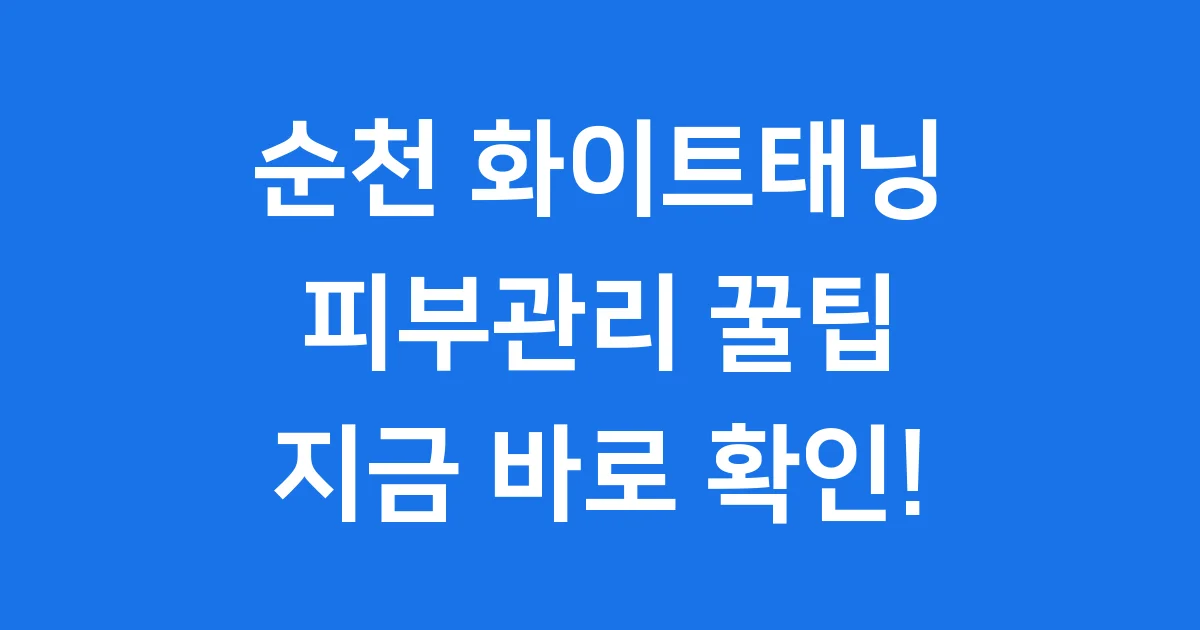 순천 화이트태닝 가격 효과 예약 팁