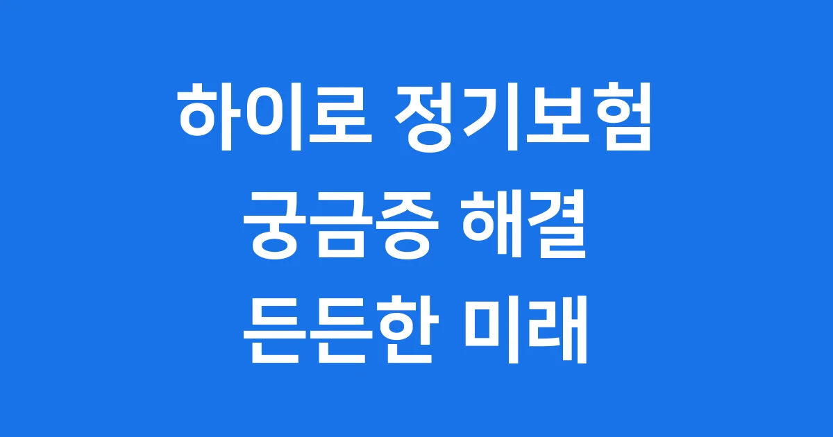 우체국 하이로 정기보험 궁금증 모두 풀어줄게!