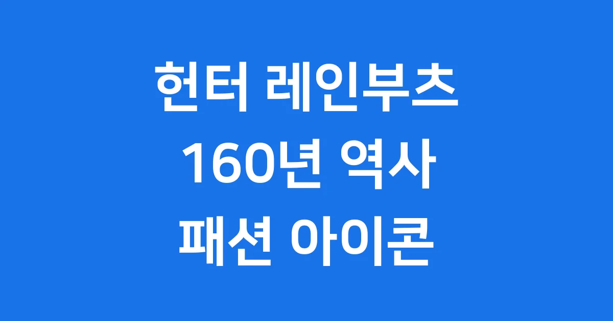 헌터 레인부츠: 160년 역사와 MZ세대의 패션 아이콘