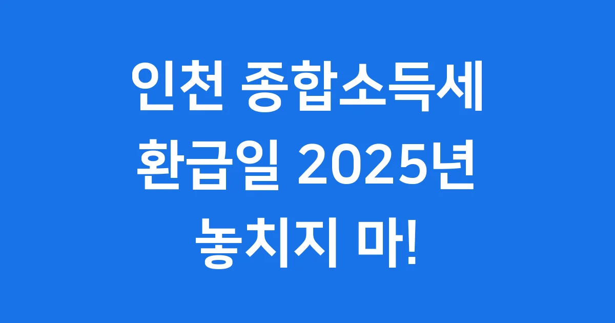 인천 종합소득세 환급일 2025년 언제일까?