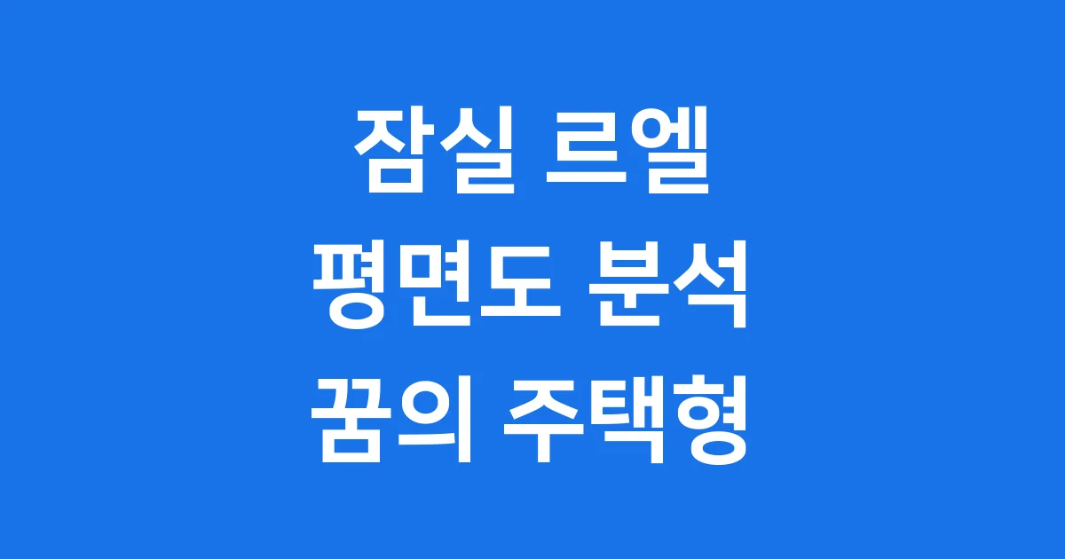 잠실 르엘 평면도 핵심 분석