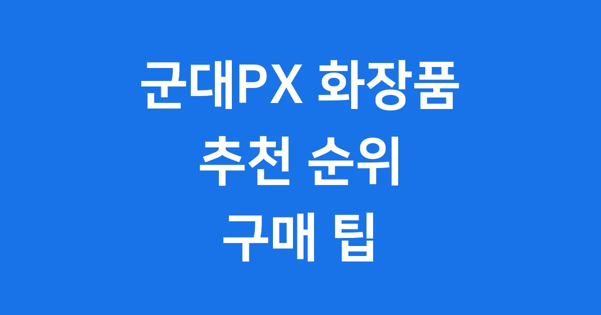 군대PX 화장품 추천 순위 가격 구매 팁