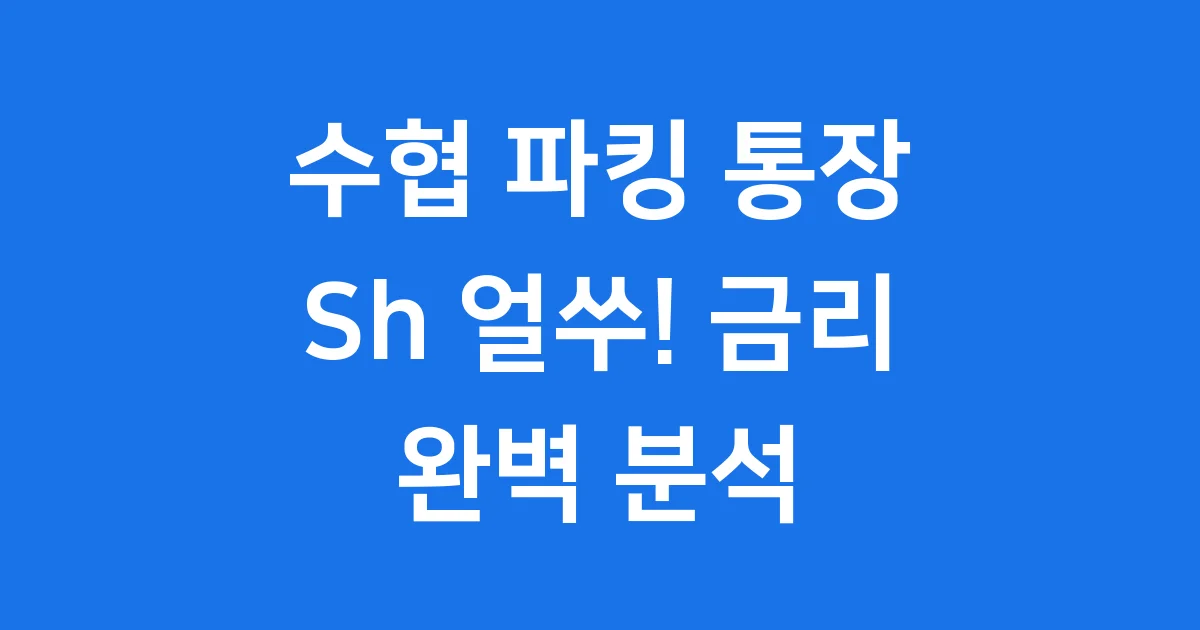 수협 파킹 통장 Sh 얼쑤! 2025년 최신 금리 혜택 완벽 분석 1 수협 파킹 통장 Sh 얼쑤! 2025년 최신 금리 혜택 완벽 분석