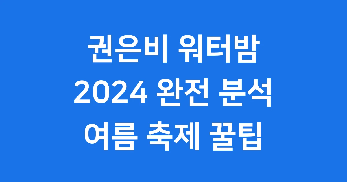 권은비 워터밤 2024 여신 무대 일정 꿀팁 1 권은비 워터밤 2024