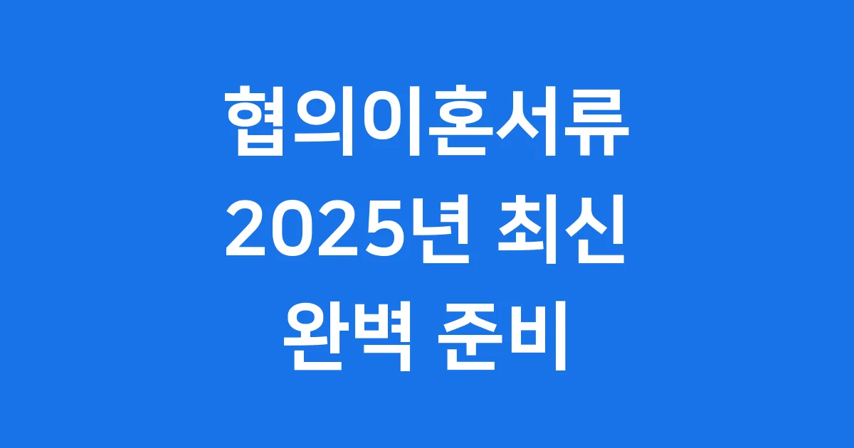 협의이혼서류 2025년 준비물 신청방법 1 협의이혼서류 2025년 준비물 신청방법