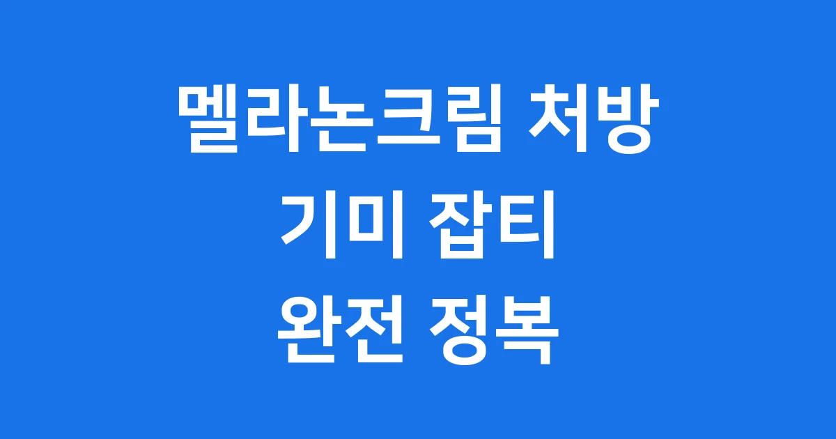 멜라논크림 처방 꼭 알아야 할 모든 것