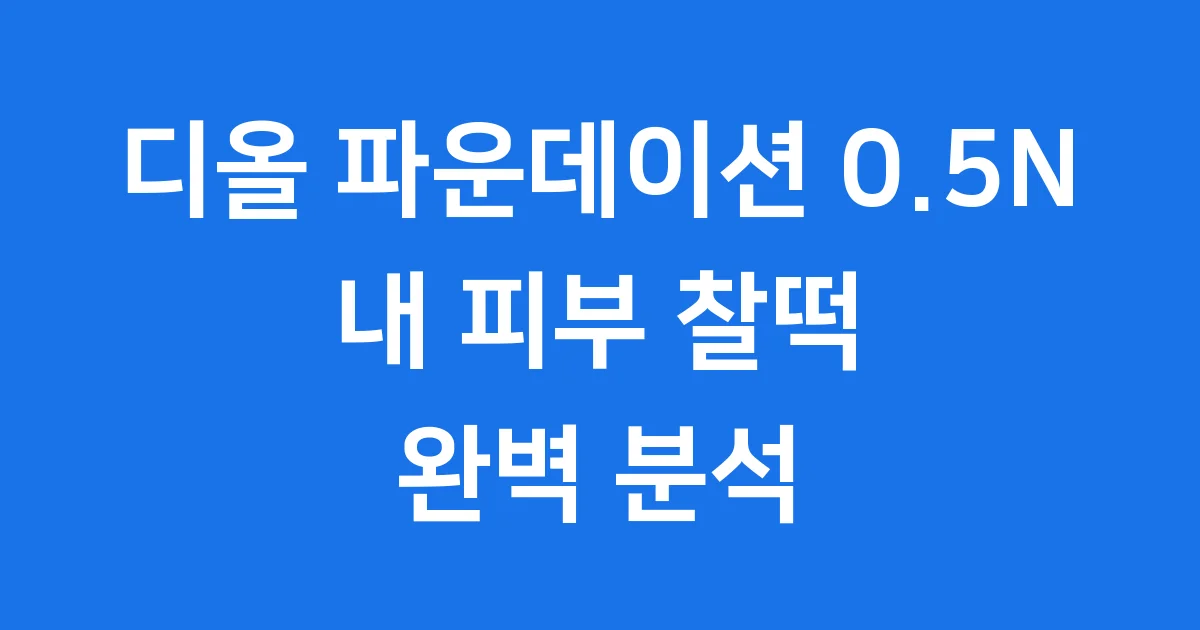 디올 파운데이션 0.5N 내 피부 찰떡 궁금증 해결