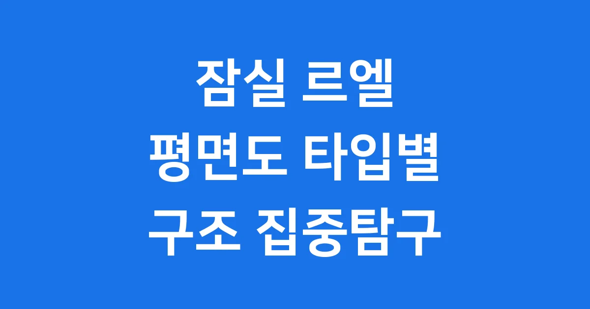 잠실 르엘 평면도: 타입별 구조 자세히 알아보자
