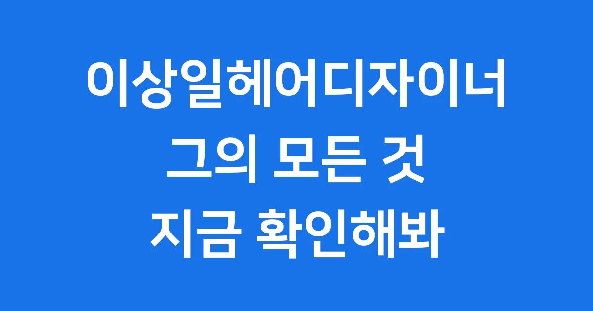 이상일헤어디자이너 프로필 정보와 삶