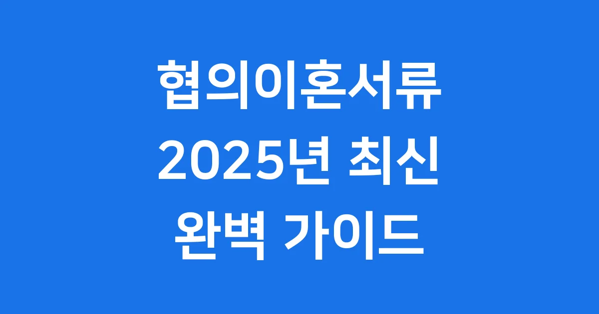 협의이혼서류 2025년 준비방법 신청절차 완벽정리