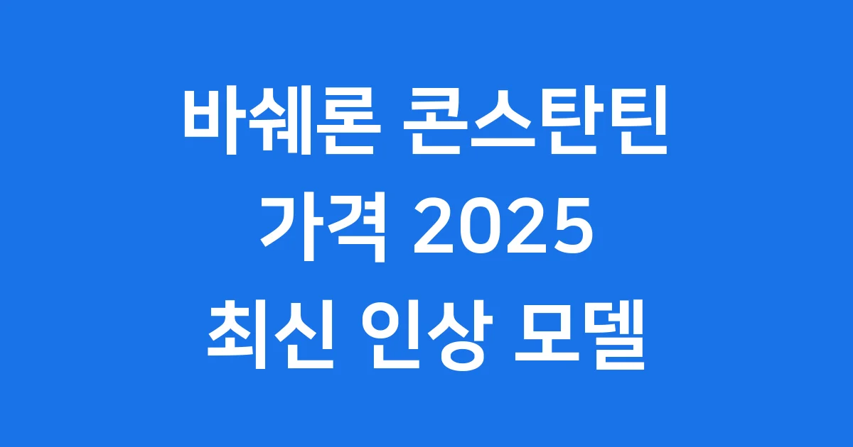 바쉐론 콘스탄틴 가격 2025 최신 모델 인상 1 바쉐론 콘스탄틴 가격 2025 최신 모델 인상
