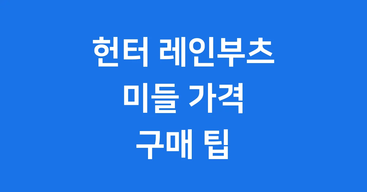 헌터 레인부츠 미들 가격 특징 구매팁