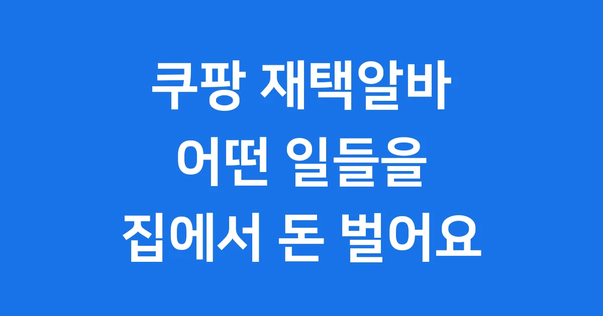 쿠팡 재택알바 집에서 돈 벌어요 2025년 최신 정보