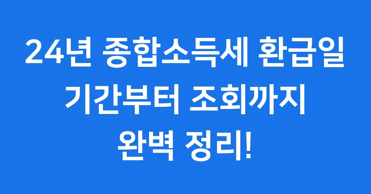 24년 종합소득세 환급일 언제? 기간부터 조회까지!