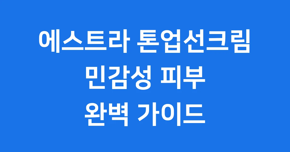 에스트라 톤업선크림 2025년 민감성 피부 사용법