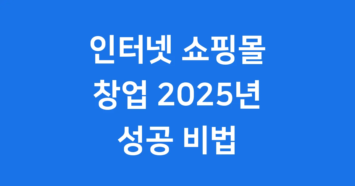 2025년 인터넷 쇼핑몰 창업, 초보도 성공하는 비법!