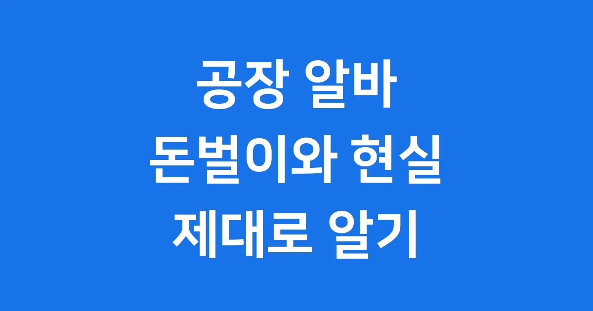 공장 알바 2025년 돈벌이 현실 제대로 알기 1 공장 알바 2025년 돈벌이 현실 제대로 알기