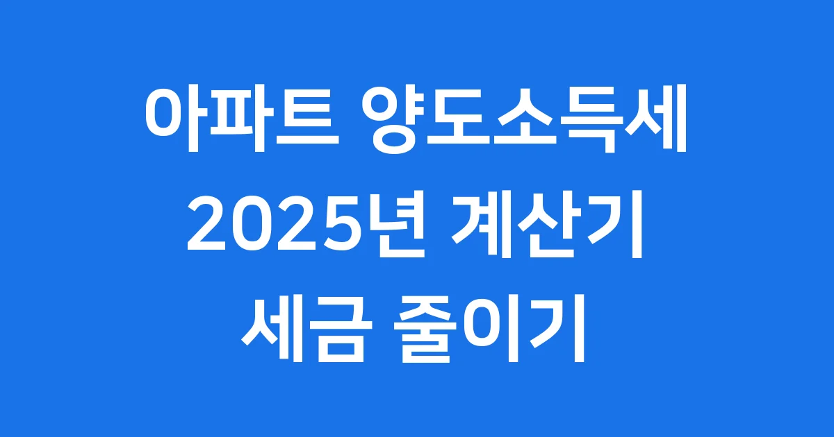 양도소득세 계산기 2025년 아파트 세금 줄이기
