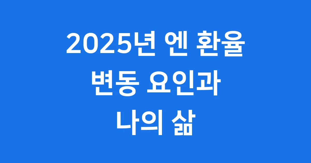 엔 환율 2025년 변동 요인과 나의 삶