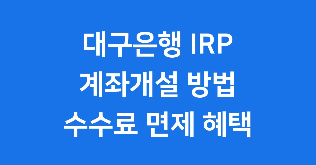 대구은행 IRP 계좌개설, 수수료 면제받는 쉬운 방법