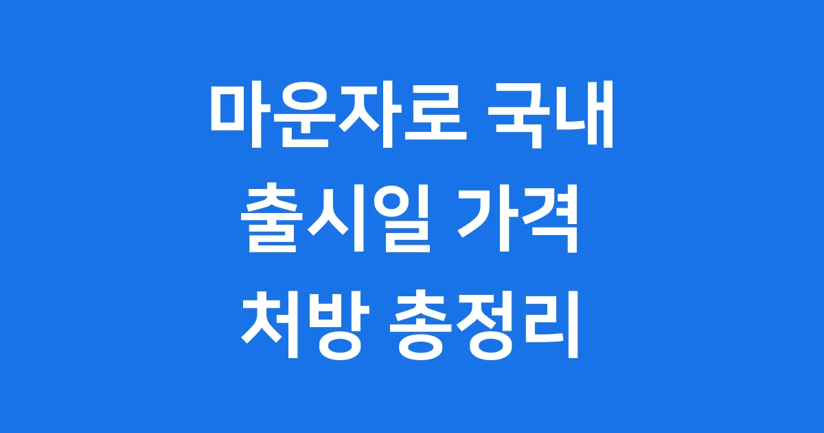 마운자로 국내 출시일 가격 처방 총정리 1 마운자로 국내 출시일 가격 처방 총정리