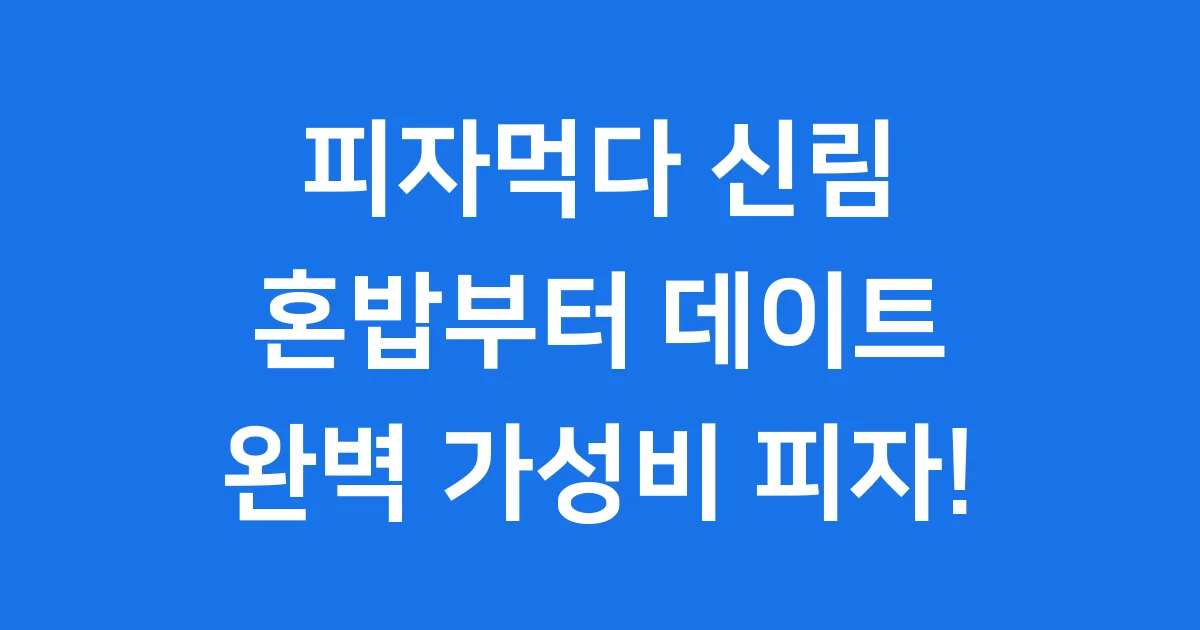 피자먹다 신림, 혼밥부터 데이트까지 완벽 가성비 피자집!