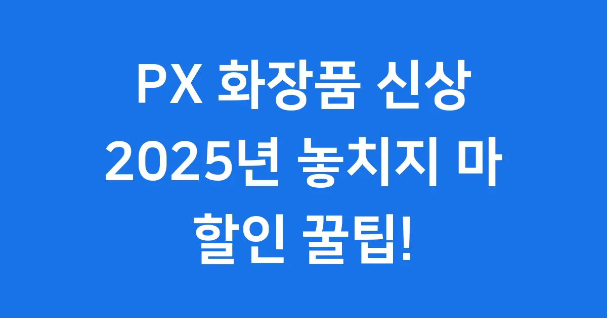 PX 화장품 신상 2025년 꼭 사야 할 추천템